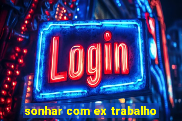 sonhar com ex trabalho